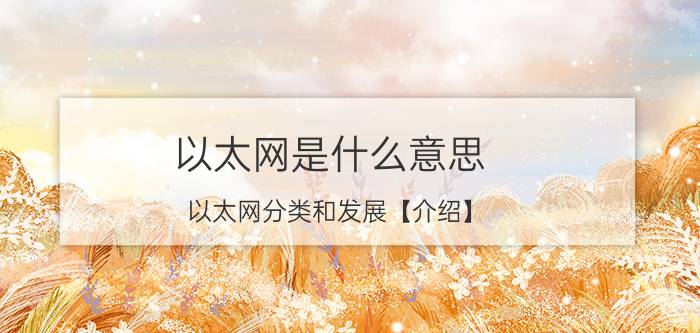 以太网是什么意思 以太网分类和发展【介绍】